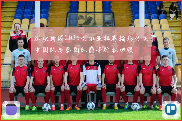 运动新闻2026女排亚锦赛精彩对决中国队与泰国队巅峰对抗回顾
